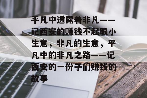 平凡中透露着非凡——记西安的赚钱不起眼小生意,非凡的生意,平凡中的非凡之路——记西安的一份子们赚钱的故事 平凡中透露着非凡——记西安的赚钱不起眼小生意,非凡的生意,平凡中的非凡之路——记西安的一份子们赚钱的故事