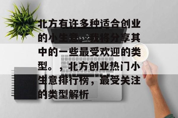北方有许多种适合创业的小生意。我将分享其中的一些最受欢迎的类型。,北方创业热门小生意排行榜,最受关注的类型解析 北方有许多种适合创业的小生意。我将分享其中的一些最受欢迎的类型。,北方创业热门小生意排行榜,最受关注的类型解析