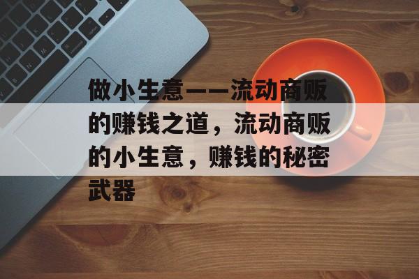 做小生意——流动商贩的赚钱之道，流动商贩的小生意，赚钱的秘密武器