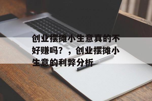 创业摆摊小生意真的不好赚吗?,创业摆摊小生意的利弊分析 创业摆摊小生意真的不好赚吗?,创业摆摊小生意的利弊分析