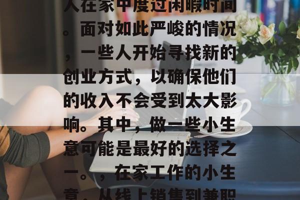 在当前的疫情期，许多人在家中度过闲暇时间。面对如此严峻的情况，一些人开始寻找新的创业方式，以确保他们的收入不会受到太大影响。其中，做一些小生意可能是最好的选择之一。，在家工作的小生意，从线上销售到兼职工作