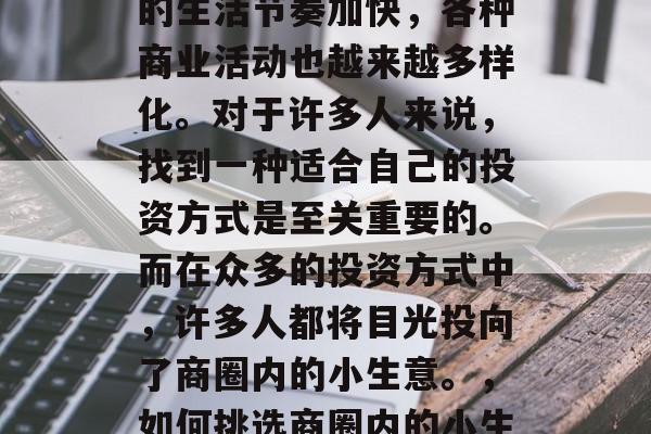在繁华的都市中，人们的生活节奏加快，各种商业活动也越来越多样化。对于许多人来说，找到一种适合自己的投资方式是至关重要的。而在众多的投资方式中，许多人都将目光投向了商圈内的小生意。，如何挑选商圈内的小生意作为投资方式?