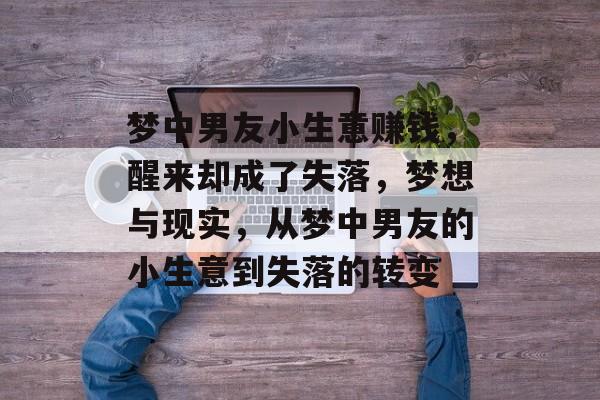 梦中男友小生意赚钱,醒来却成了失落,梦想与现实,从梦中男友的小生意到失落的转变 梦中男友小生意赚钱,醒来却成了失落,梦想与现实,从梦中男友的小生意到失落的转变