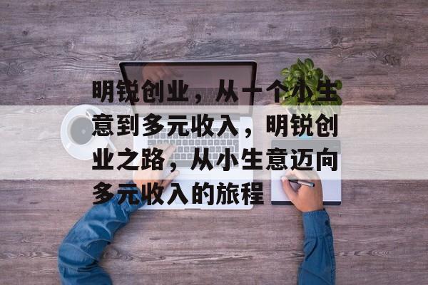 明锐创业,从一个小生意到多元收入,明锐创业之路,从小生意迈向多元收入的旅程 明锐创业,从一个小生意到多元收入,明锐创业之路,从小生意迈向多元收入的旅程