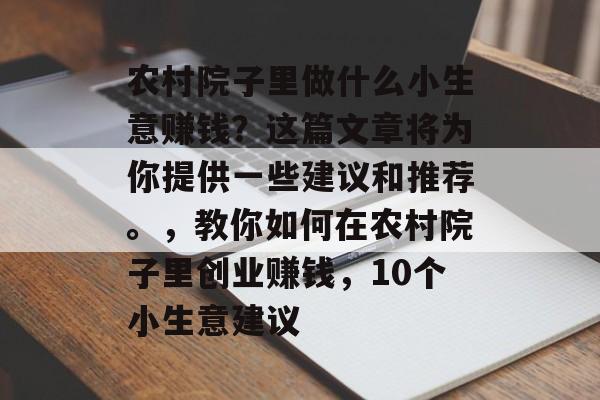 农村院子里做什么小生意赚钱?这篇文章将为你提供一些建议和推荐。,教你如何在农村院子里创业赚钱,10个小生意建议 农村院子里做什么小生意赚钱?这篇文章将为你提供一些建议和推荐。,教你如何在农村院子里创业赚钱,10个小生意建议