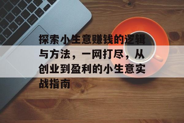 探索小生意赚钱的逻辑与方法,一网打尽,从创业到盈利的小生意实战指南 探索小生意赚钱的逻辑与方法,一网打尽,从创业到盈利的小生意实战指南
