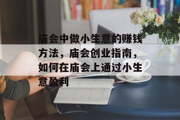 庙会中做小生意的赚钱方法,庙会创业指南,如何在庙会上通过小生意盈利 庙会中做小生意的赚钱方法,庙会创业指南,如何在庙会上通过小生意盈利