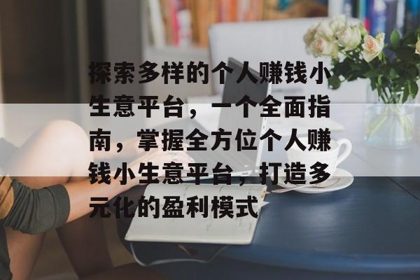 探索多样的个人赚钱小生意平台,一个全面指南,掌握全方位个人赚钱小生意平台,打造多元化的盈利模式 探索多样的个人赚钱小生意平台,一个全面指南,掌握全方位个人赚钱小生意平台,打造多元化的盈利模式
