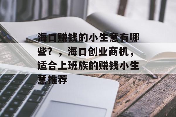 海口赚钱的小生意有哪些？，海口创业商机，适合上班族的赚钱小生意推荐