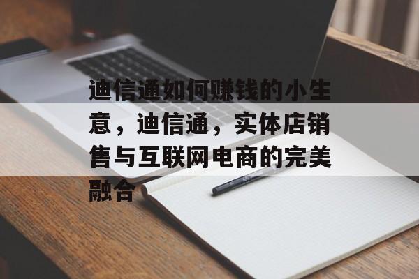 迪信通如何赚钱的小生意,迪信通,实体店销售与互联网电商的完美融合 迪信通如何赚钱的小生意,迪信通,实体店销售与互联网电商的完美融合