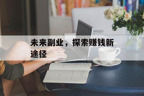 未来副业,探索赚钱新途径 未来副业,探索赚钱新途径