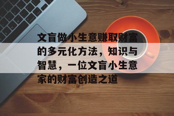 文盲做小生意赚取财富的多元化方法,知识与智慧,一位文盲小生意家的财富创造之道 文盲做小生意赚取财富的多元化方法,知识与智慧,一位文盲小生意家的财富创造之道