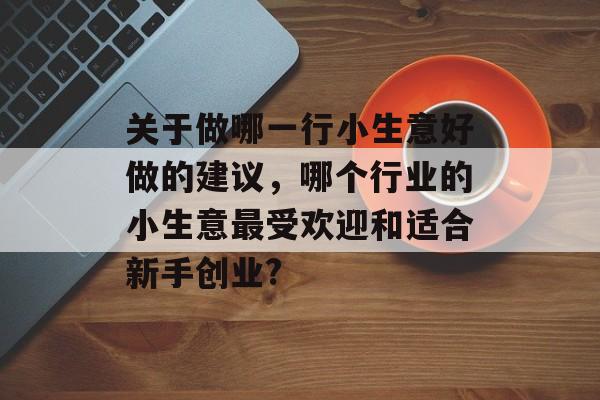 关于做哪一行小生意好做的建议，哪个行业的小生意最受欢迎和适合新手创业?