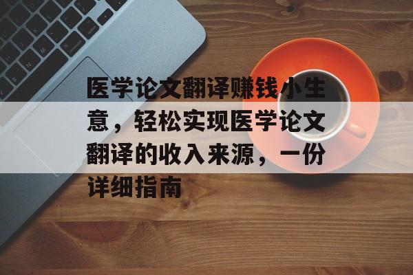 医学论文翻译赚钱小生意,轻松实现医学论文翻译的收入来源,一份详细指南 医学论文翻译赚钱小生意,轻松实现医学论文翻译的收入来源,一份详细指南