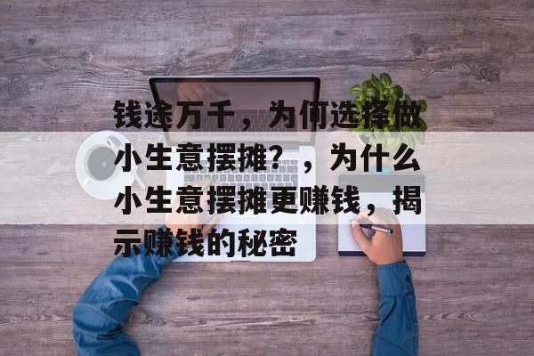 钱途万千,为何选择做小生意摆摊?,为什么小生意摆摊更赚钱,揭示赚钱的秘密 钱途万千,为何选择做小生意摆摊?,为什么小生意摆摊更赚钱,揭示赚钱的秘密