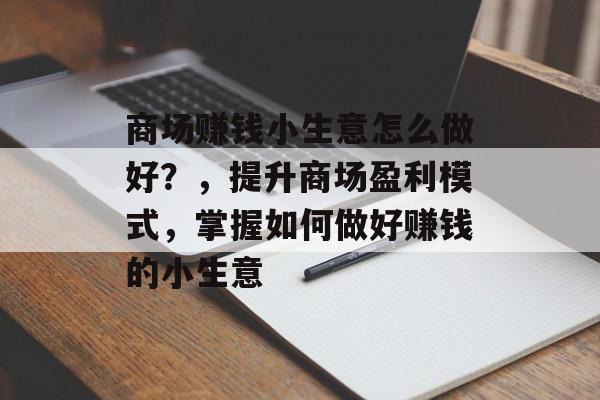 商场赚钱小生意怎么做好？，提升商场盈利模式，掌握如何做好赚钱的小生意