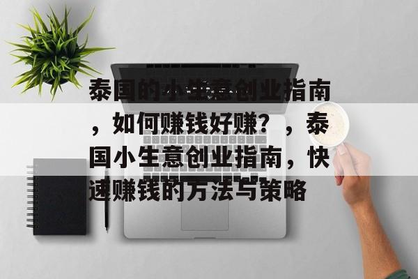 泰国的小生意创业指南,如何赚钱好赚?,泰国小生意创业指南,快速赚钱的方法与策略 泰国的小生意创业指南,如何赚钱好赚?,泰国小生意创业指南,快速赚钱的方法与策略