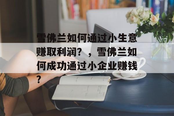 雪佛兰如何通过小生意赚取利润?,雪佛兰如何成功通过小企业赚钱? 雪佛兰如何通过小生意赚取利润?,雪佛兰如何成功通过小企业赚钱?