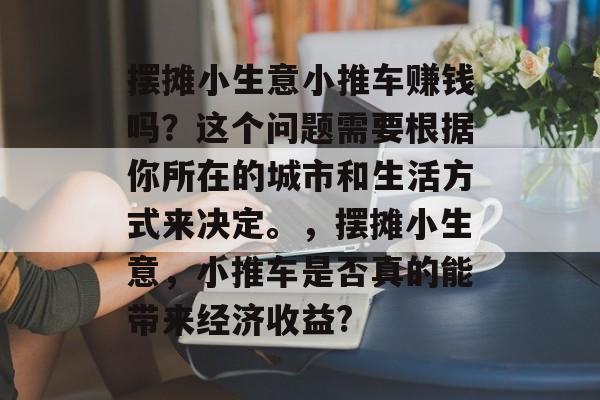 摆摊小生意小推车赚钱吗?这个问题需要根据你所在的城市和生活方式来决定。,摆摊小生意,小推车是否真的能带来经济收益? 摆摊小生意小推车赚钱吗?这个问题需要根据你所在的城市和生活方式来决定。,摆摊小生意,小推车是否真的能带来经济收益?