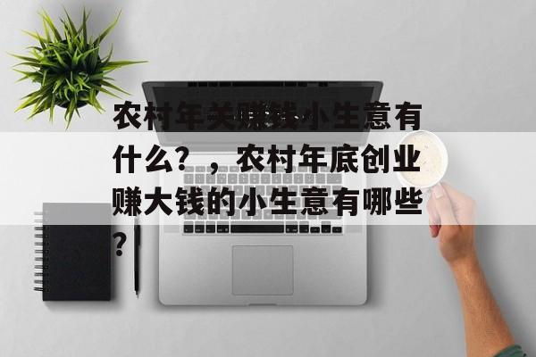 农村年关赚钱小生意有什么?,农村年底创业赚大钱的小生意有哪些? 农村年关赚钱小生意有什么?,农村年底创业赚大钱的小生意有哪些?