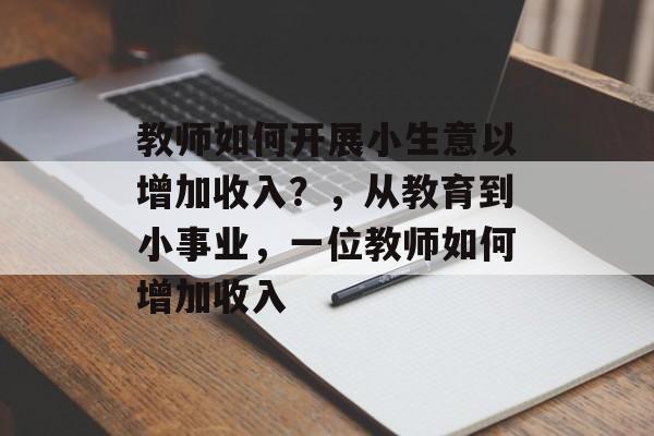 教师如何开展小生意以增加收入?,从教育到小事业,一位教师如何增加收入 教师如何开展小生意以增加收入?,从教育到小事业,一位教师如何增加收入