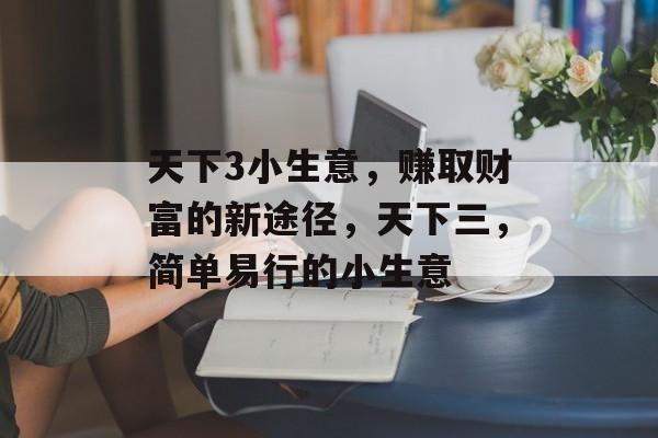 天下3小生意,赚取财富的新途径,天下三,简单易行的小生意 天下3小生意,赚取财富的新途径,天下三,简单易行的小生意