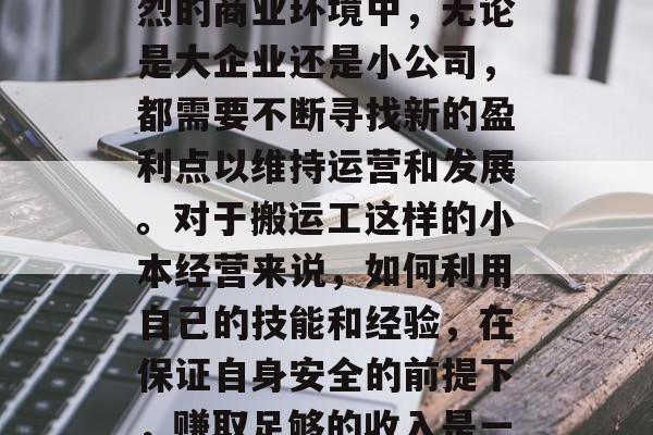 搬运工小生意赚钱吗?这是一个值得深思的问题。在当今这个竞争激烈的商业环境中,无论是大企业还是小公司,都需要不断寻找新的盈利点以维持运营和发展。对于搬运工这样的小本经营来说,如何利用自己的技能和经验,在保证自身安全的前提下,赚取足够的收入是一个关键的问题。,搬运工如何通过小本经营实现盈利 搬运工小生意赚钱吗?这是一个值得深思的问题。在当今这个竞争激烈的商业环境中,无论是大企业还是小公司,都需要不断寻找新的盈利点以维持运营和发展。对于搬运工这样的小本经营来说,如何利用自己的技能和经验,在保证自身安全的前提下,赚取足够的收入是一个关键的问题。,搬运工如何通过小本经营实现盈利