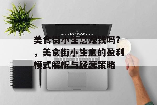 美食街小生意赚钱吗?,美食街小生意的盈利模式解析与经营策略 美食街小生意赚钱吗?,美食街小生意的盈利模式解析与经营策略