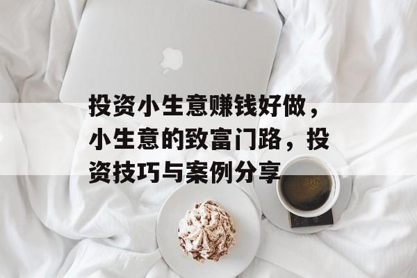 投资小生意赚钱好做,小生意的致富门路,投资技巧与案例分享 投资小生意赚钱好做,小生意的致富门路,投资技巧与案例分享