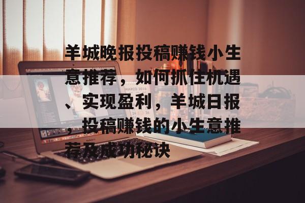 羊城晚报投稿赚钱小生意推荐,如何抓住机遇、实现盈利,羊城日报,投稿赚钱的小生意推荐及成功秘诀 羊城晚报投稿赚钱小生意推荐,如何抓住机遇、实现盈利,羊城日报,投稿赚钱的小生意推荐及成功秘诀