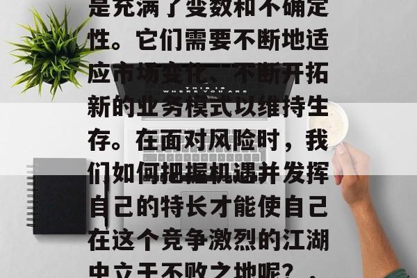 江湖人如何小生意赚钱呢?江湖中的小生意总是充满了变数和不确定性。它们需要不断地适应市场变化、不断开拓新的业务模式以维持生存。在面对风险时,我们如何把握机遇并发挥自己的特长才能使自己在这个竞争激烈的江湖中立于不败之地呢?,江湖中的小生意,如何成功经营和应对挑战 江湖人如何小生意赚钱呢?江湖中的小生意总是充满了变数和不确定性。它们需要不断地适应市场变化、不断开拓新的业务模式以维持生存。在面对风险时,我们如何把握机遇并发挥自己的特长才能使自己在这个竞争激烈的江湖中立于不败之地呢?,江湖中的小生意,如何成功经营和应对挑战