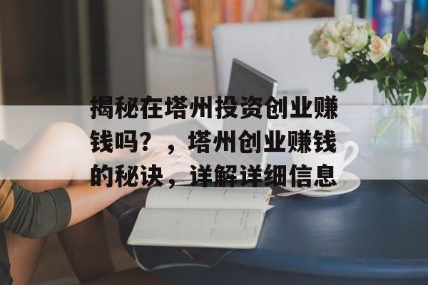 揭秘在塔州投资创业赚钱吗？，塔州创业赚钱的秘诀，详解详细信息