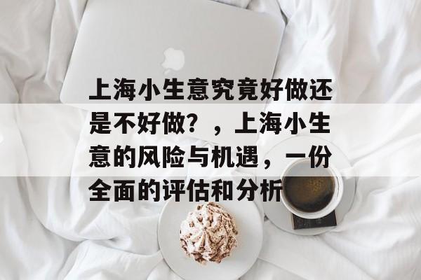 上海小生意究竟好做还是不好做？，上海小生意的风险与机遇，一份全面的评估和分析