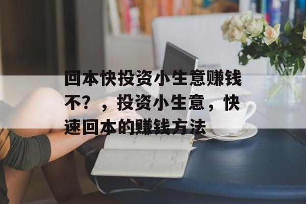 回本快投资小生意赚钱不？，投资小生意，快速回本的赚钱方法