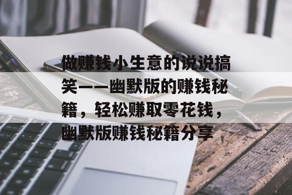 做赚钱小生意的说说搞笑——幽默版的赚钱秘籍,轻松赚取零花钱,幽默版赚钱秘籍分享 做赚钱小生意的说说搞笑——幽默版的赚钱秘籍,轻松赚取零花钱,幽默版赚钱秘籍分享